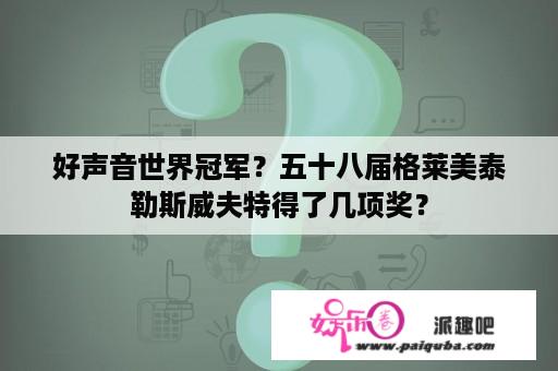 好声音世界冠军？五十八届格莱美泰勒斯威夫特得了几项奖？