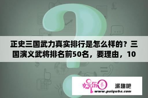 正史三国武力真实排行是怎么样的？三国演义武将排名前50名，要理由，100名最好啦？