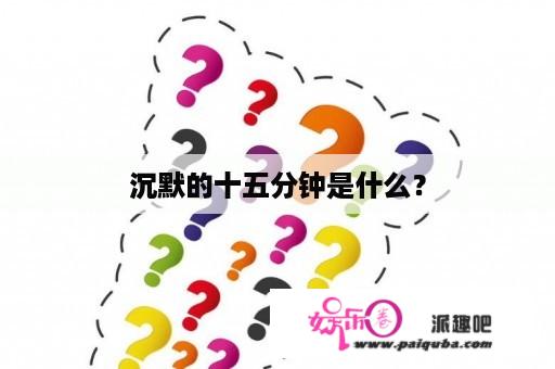 沉默的十五分钟是什么？