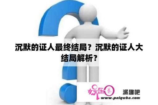 沉默的证人最终结局？沉默的证人大结局解析？