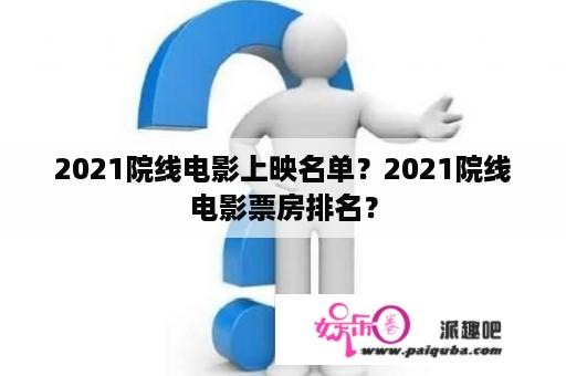 2021院线电影上映名单？2021院线电影票房排名？