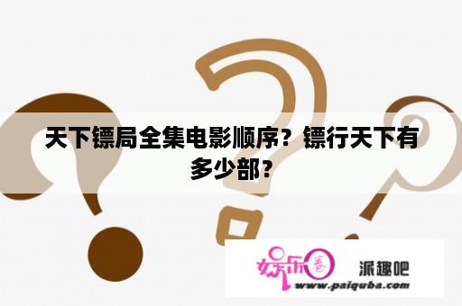 天下镖局全集电影顺序？镖行天下有多少部？