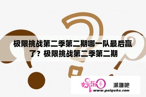 极限挑战第二季第二期哪一队最后赢了？极限挑战第二季第二期