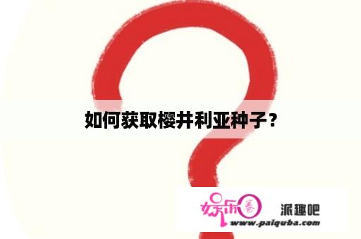 如何获取樱井利亚种子？