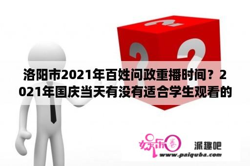 洛阳市2021年百姓问政重播时间？2021年国庆当天有没有适合学生观看的节目？