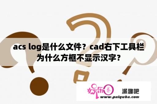 acs log是什么文件？cad右下工具栏为什么方框不显示汉字？