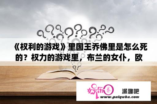 《权利的游戏》里国王乔佛里是怎么死的？权力的游戏里，布兰的女仆，欧莎，最后的结局是什么？