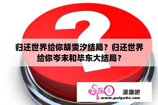 归还世界给你胡雯汐结局？归还世界给你岑末和毕东大结局？