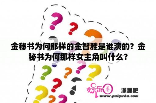 金秘书为何那样的金智雅是谁演的？金秘书为何那样女主角叫什么？