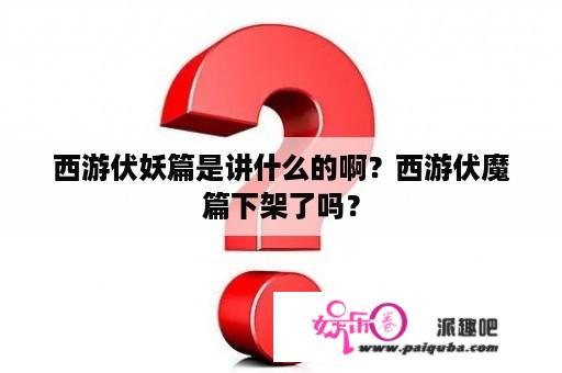 西游伏妖篇是讲什么的啊？西游伏魔篇下架了吗？