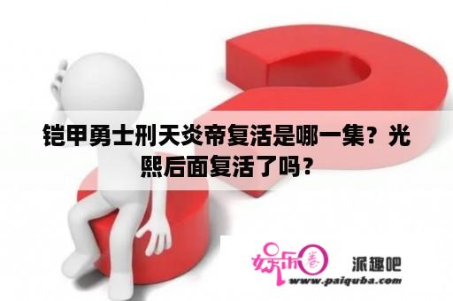 铠甲勇士刑天炎帝复活是哪一集？光熙后面复活了吗？