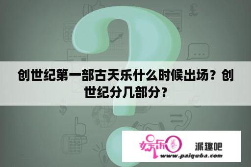 创世纪第一部古天乐什么时候出场？创世纪分几部分？