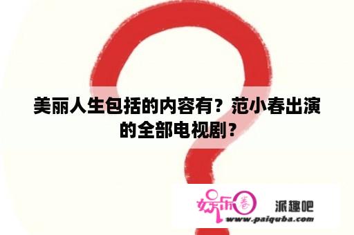 美丽人生包括的内容有？范小春出演的全部电视剧？