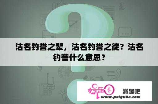 沽名钓誉之辈，沽名钓誉之徒？沽名钓誉什么意思？