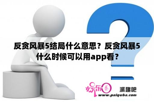 反贪风暴5结局什么意思？反贪风暴5什么时候可以用app看？