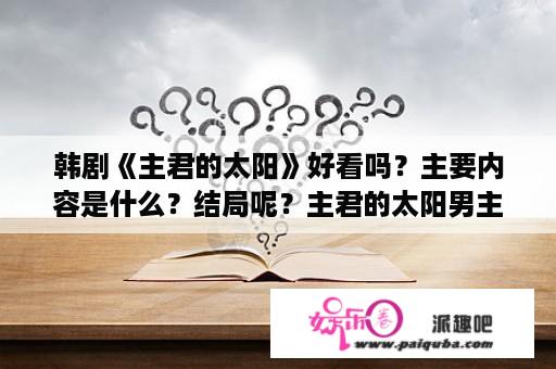 韩剧《主君的太阳》好看吗？主要内容是什么？结局呢？主君的太阳男主失去的记忆？