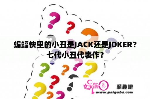 蝙蝠侠里的小丑是JACK还是JOKER？七代小丑代表作？