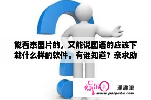 能看泰国片的，又能说国语的应该下载什么样的软件。有谁知道？亲求助？泰剧明天我依然爱你国语版