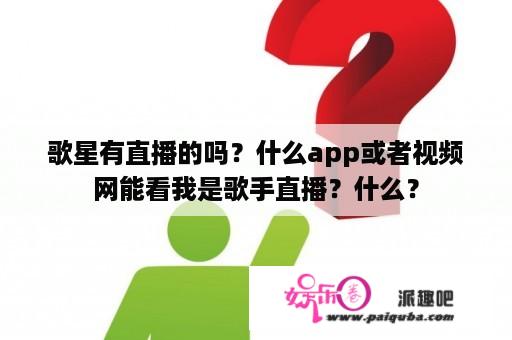 歌星有直播的吗？什么app或者视频网能看我是歌手直播？什么？