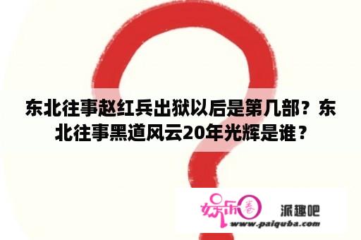 东北往事赵红兵出狱以后是第几部？东北往事黑道风云20年光辉是谁？