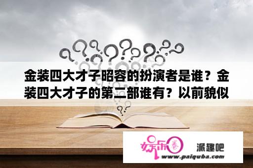 金装四大才子昭容的扮演者是谁？金装四大才子的第二部谁有？以前貌似电视里放过的？