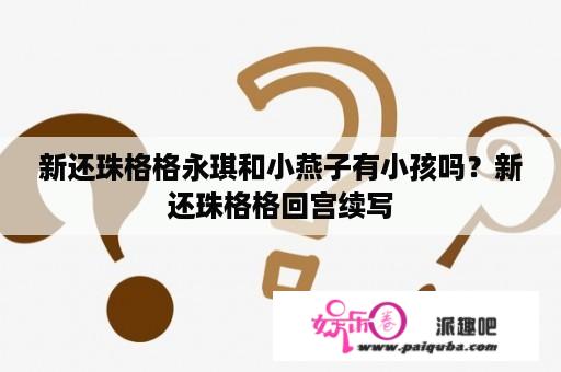 新还珠格格永琪和小燕子有小孩吗？新还珠格格回宫续写