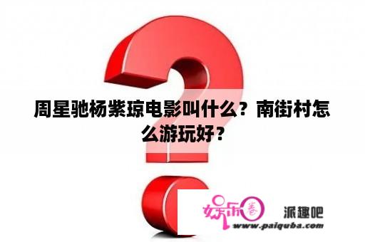 周星驰杨紫琼电影叫什么？南街村怎么游玩好？