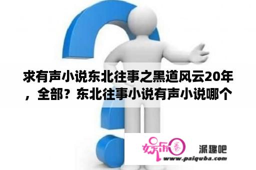 求有声小说东北往事之黑道风云20年，全部？东北往事小说有声小说哪个版本好听？