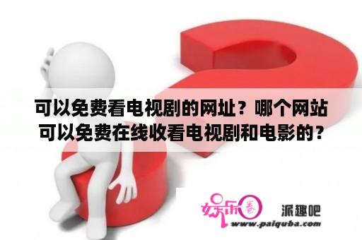 可以免费看电视剧的网址？哪个网站可以免费在线收看电视剧和电影的？