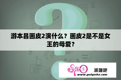 游本昌画皮2演什么？画皮2是不是女王的母爱？