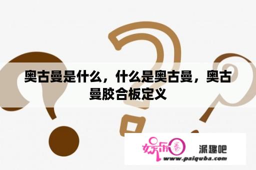 奥古曼是什么，什么是奥古曼，奥古曼胶合板定义