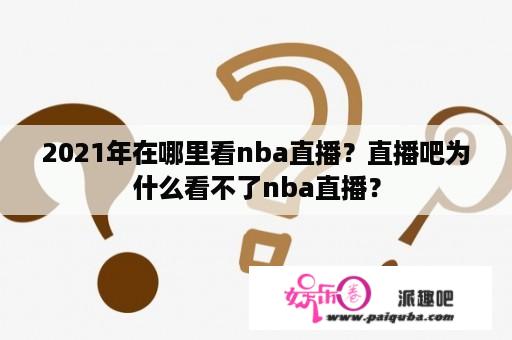 2021年在哪里看nba直播？直播吧为什么看不了nba直播？