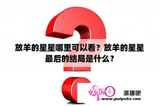 放羊的星星哪里可以看？放羊的星星最后的结局是什么？