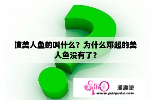 演美人鱼的叫什么？为什么邓超的美人鱼没有了？