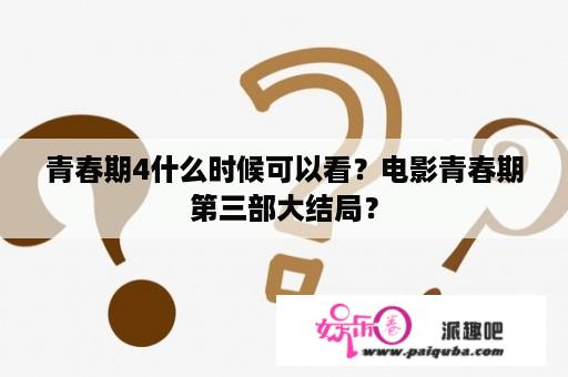 青春期4什么时候可以看？电影青春期第三部大结局？