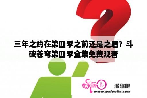 三年之约在第四季之前还是之后？斗破苍穹第四季全集免费观看