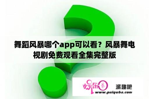 舞蹈风暴哪个app可以看？风暴舞电视剧免费观看全集完整版