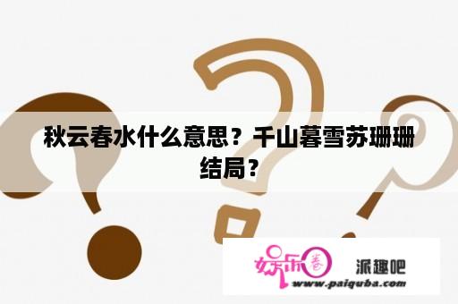 秋云春水什么意思？千山暮雪苏珊珊结局？