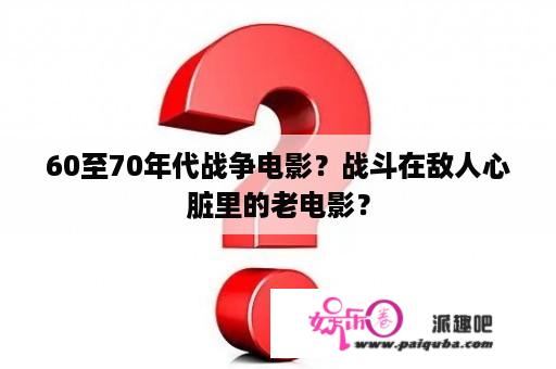 60至70年代战争电影？战斗在敌人心脏里的老电影？