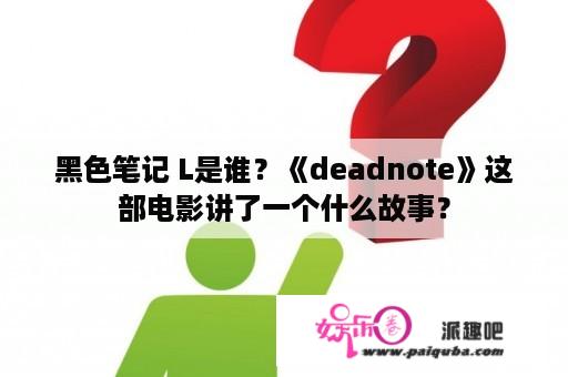 黑色笔记 L是谁？《deadnote》这部电影讲了一个什么故事？