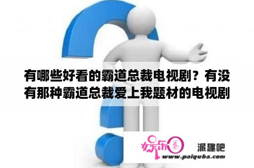 有哪些好看的霸道总裁电视剧？有没有那种霸道总裁爱上我题材的电视剧推荐？