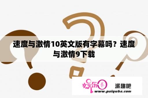 速度与激情10英文版有字幕吗？速度与激情9下载