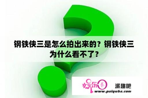 钢铁侠三是怎么拍出来的？钢铁侠三为什么看不了？