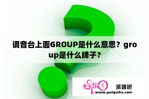 调音台上面GROUP是什么意思？group是什么牌子？