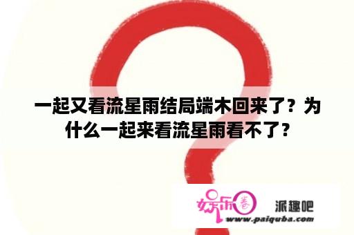 一起又看流星雨结局端木回来了？为什么一起来看流星雨看不了？