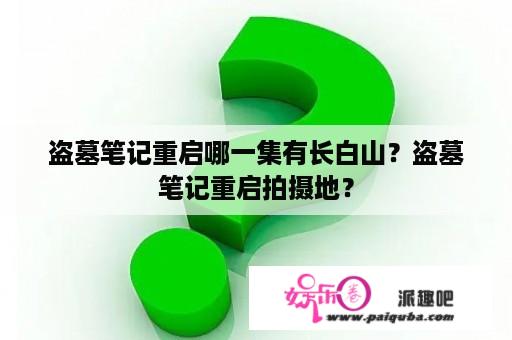 盗墓笔记重启哪一集有长白山？盗墓笔记重启拍摄地？