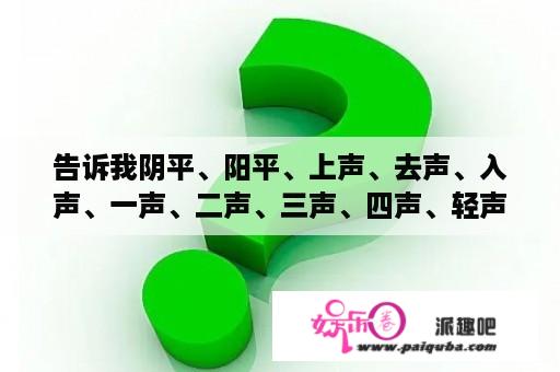 告诉我阴平、阳平、上声、去声、入声、一声、二声、三声、四声、轻声的关系？飙这个字念啥什么意思？