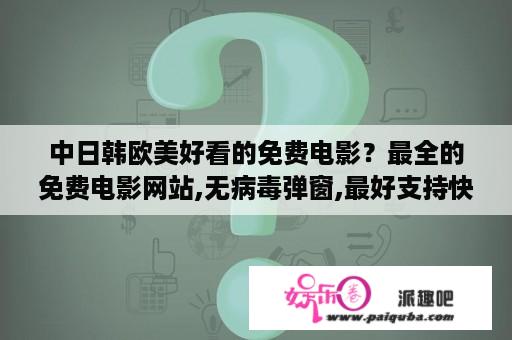 中日韩欧美好看的免费电影？最全的免费电影网站,无病毒弹窗,最好支持快播？