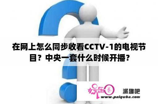 在网上怎么同步收看CCTV-1的电视节目？中央一套什么时候开播？