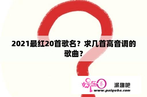 2021最红20首歌名？求几首高音调的歌曲？